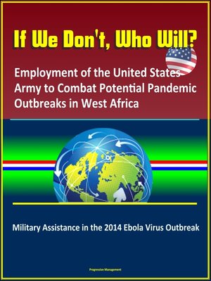 cover image of If We Don't, Who Will? Employment of the United States Army to Combat Potential Pandemic Outbreaks in West Africa
